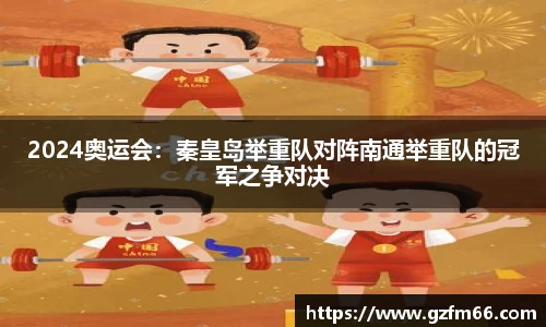 2024奥运会：秦皇岛举重队对阵南通举重队的冠军之争对决