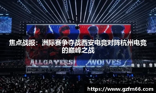 焦点战报：洲际赛争夺战西安电竞对阵杭州电竞的巅峰之战
