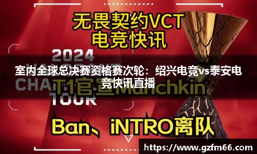 室内全球总决赛资格赛次轮：绍兴电竞vs泰安电竞快讯直播