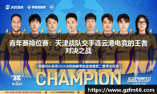 青年赛排位赛：天津战队交手连云港电竞的王者对决之战