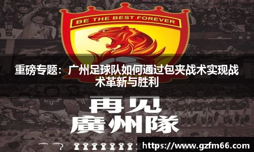 重磅专题：广州足球队如何通过包夹战术实现战术革新与胜利