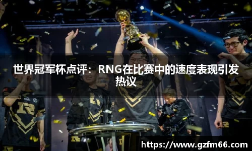 世界冠军杯点评：RNG在比赛中的速度表现引发热议