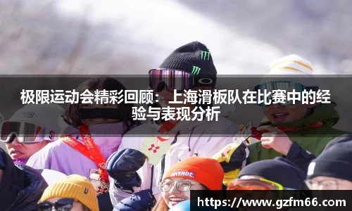 极限运动会精彩回顾：上海滑板队在比赛中的经验与表现分析