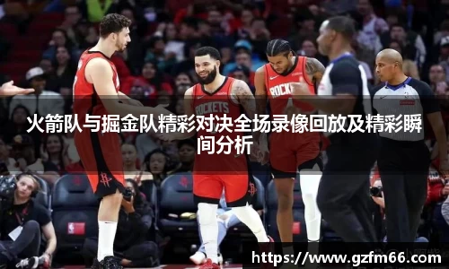 火箭队与掘金队精彩对决全场录像回放及精彩瞬间分析