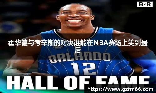 霍华德与考辛斯的对决谁能在NBA赛场上笑到最后