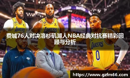 费城76人对决洛杉矶湖人NBA经典对抗赛精彩回顾与分析